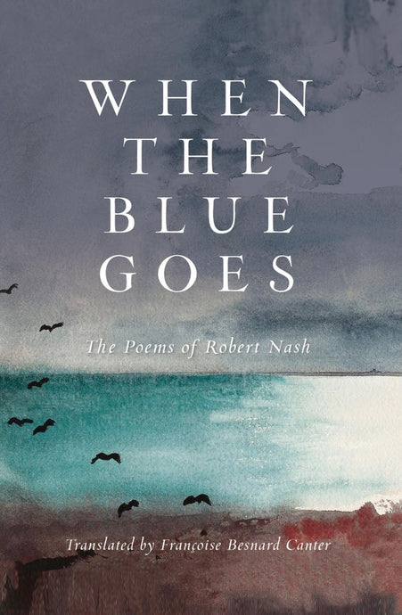 When the Blue Goes : The Poems of Robert Nash by Robert Nash