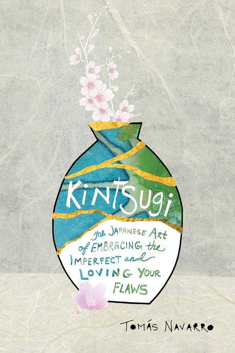 Kintsugi: The Japanese Art of Embracing the Imperfect and Loving Your Flaws by Tomás Navarro