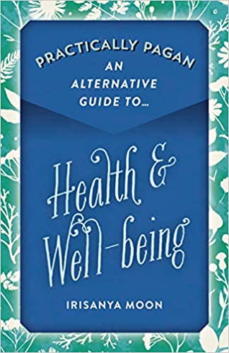 Practically Pagan: An Alternative Guide to Health & Wellness by Irisanya Moon