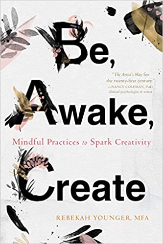 Be, Awake, Create: Mindful Practices to Spark Creativity by Rebekah Younger
