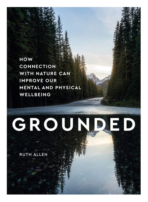 Grounded: How Connection With Nature Can Improve Our Mental and Physical Well Being by Ruth Allen