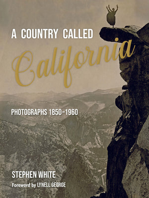 A Country Called California: Photographs 1850–1960 by Stephen White